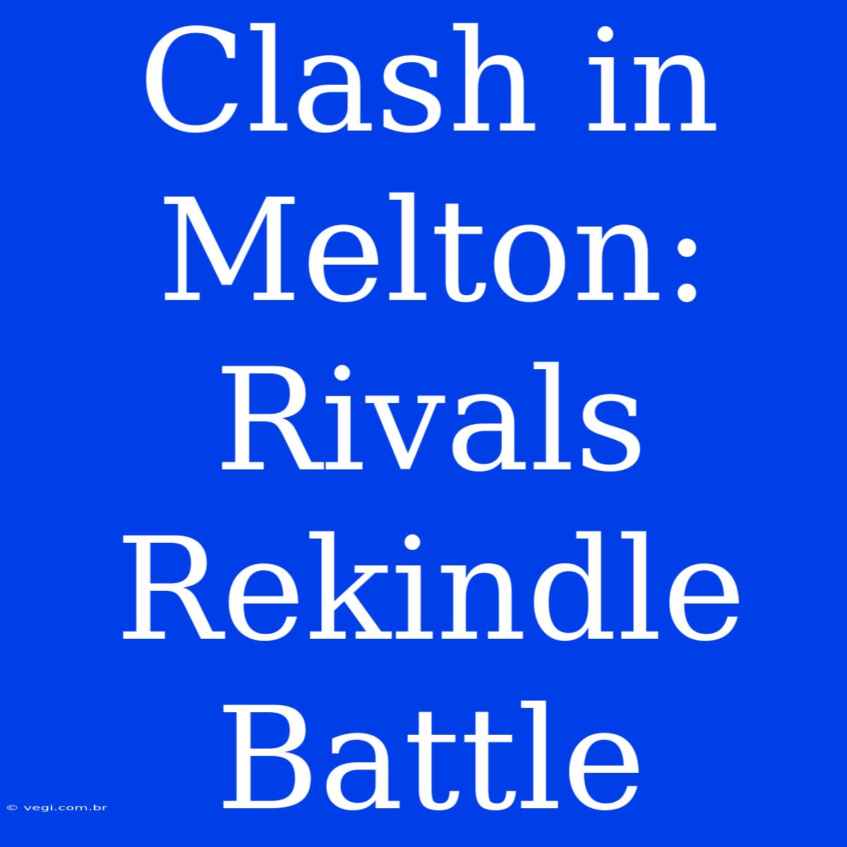 Clash In Melton: Rivals Rekindle Battle