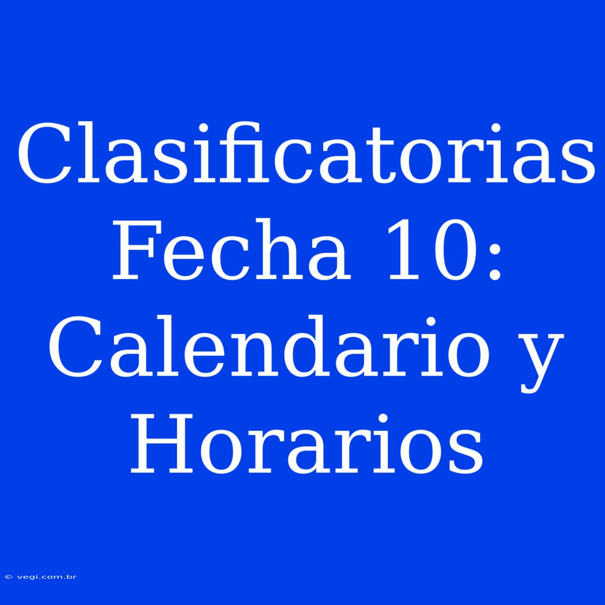 Clasificatorias Fecha 10: Calendario Y Horarios