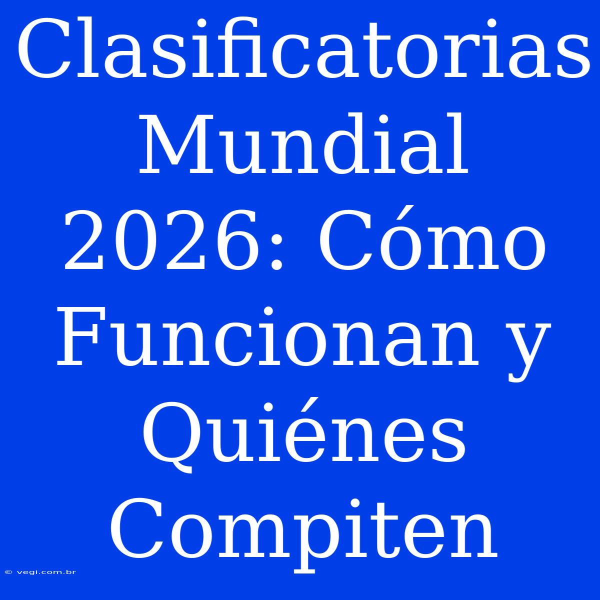 Clasificatorias Mundial 2026: Cómo Funcionan Y Quiénes Compiten 