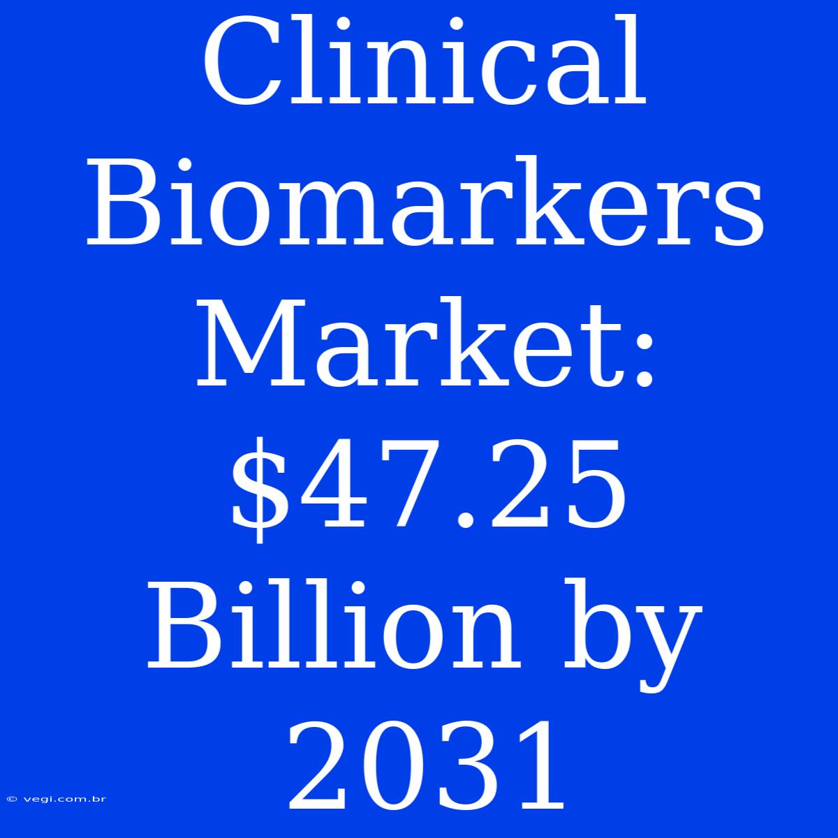 Clinical Biomarkers Market: $47.25 Billion By 2031