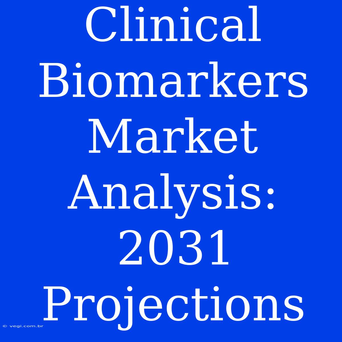 Clinical Biomarkers Market Analysis: 2031 Projections