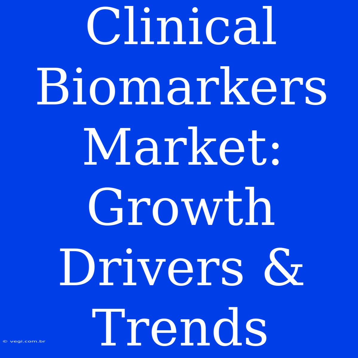 Clinical Biomarkers Market: Growth Drivers & Trends