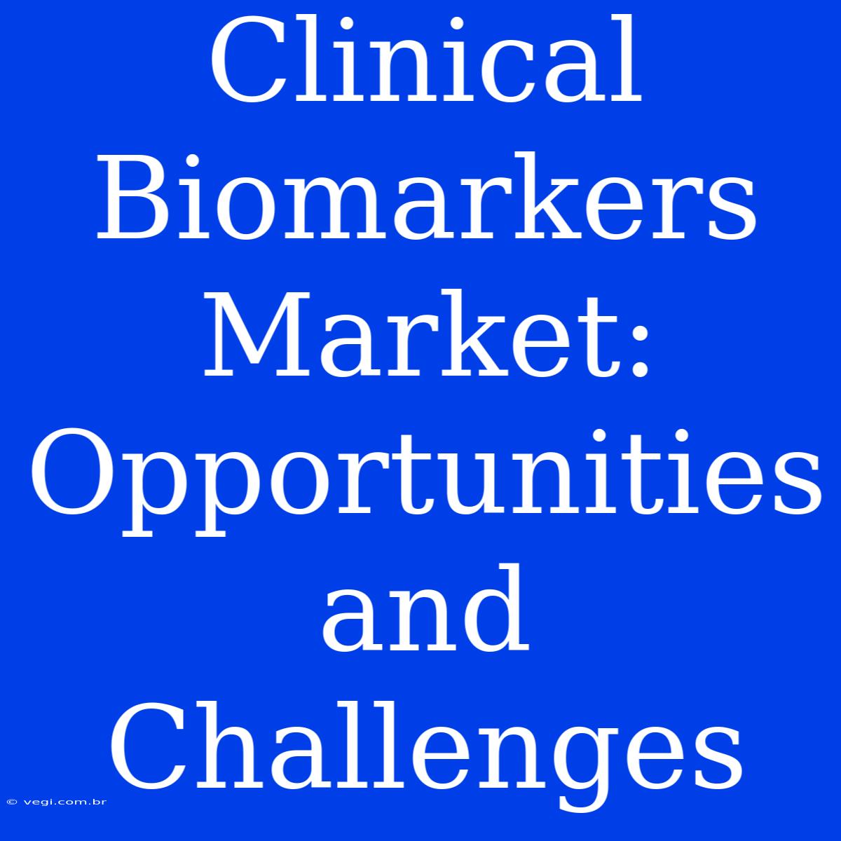 Clinical Biomarkers Market: Opportunities And Challenges 