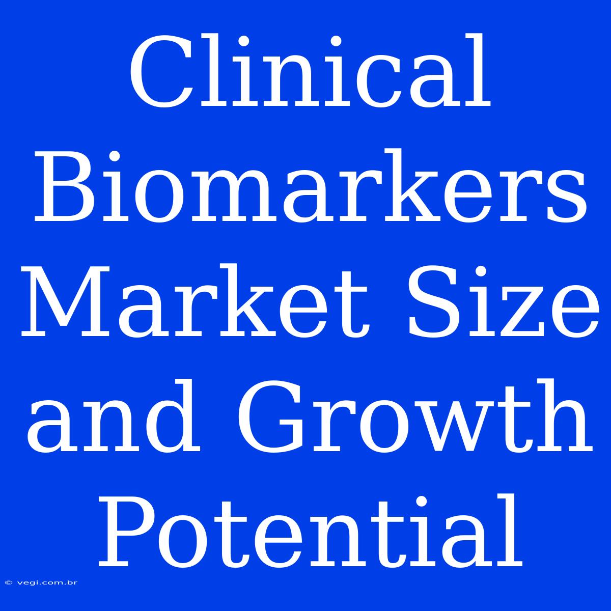 Clinical Biomarkers Market Size And Growth Potential