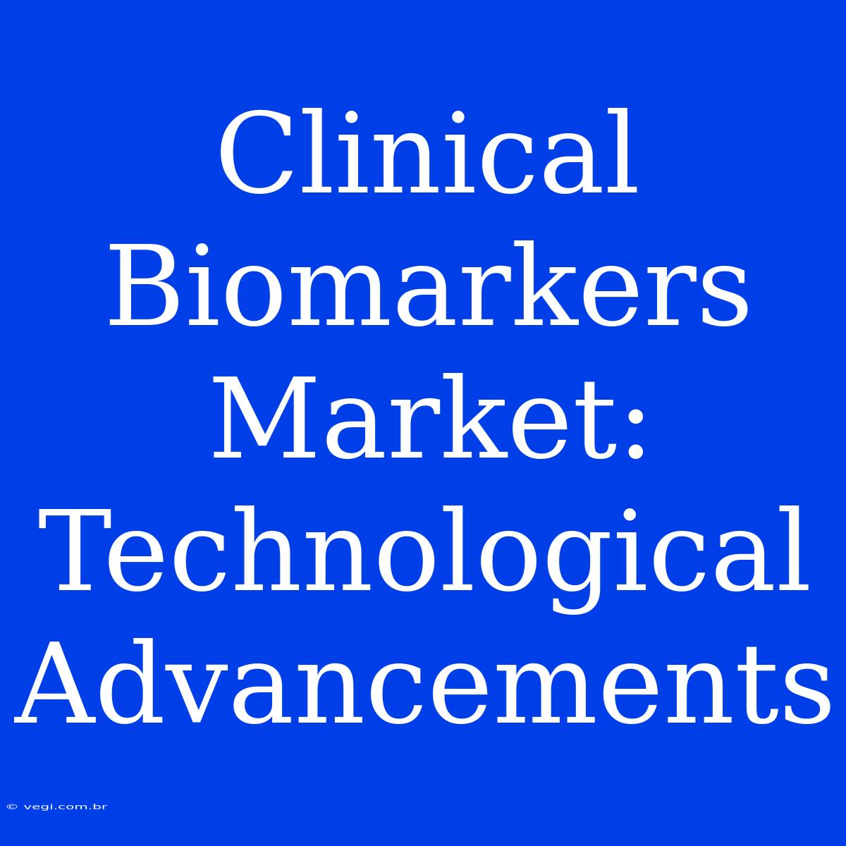 Clinical Biomarkers Market: Technological Advancements