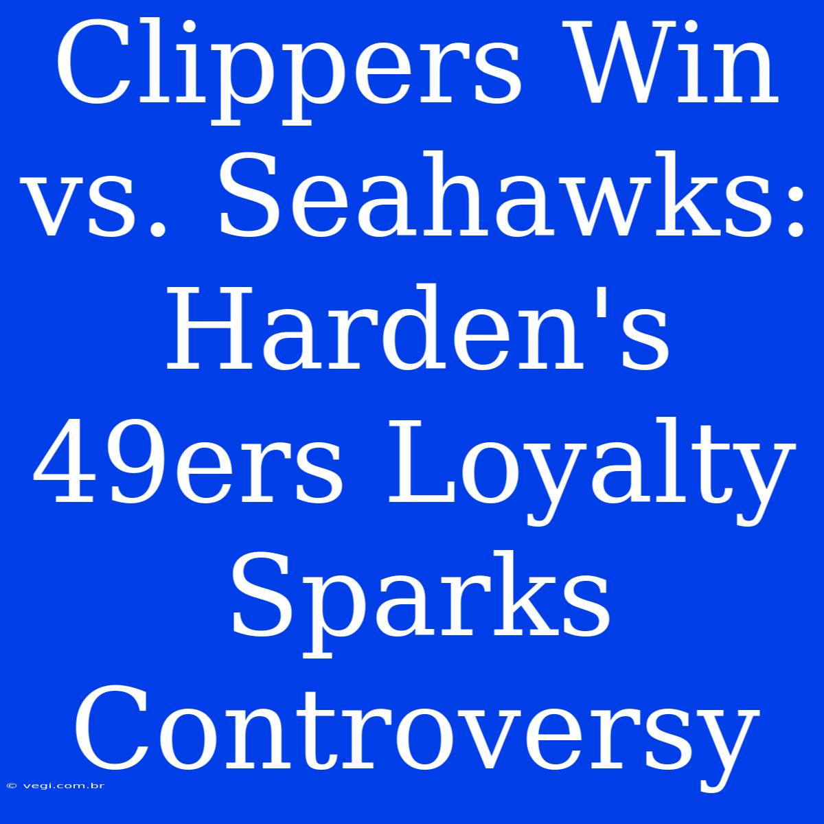 Clippers Win Vs. Seahawks: Harden's 49ers Loyalty Sparks Controversy