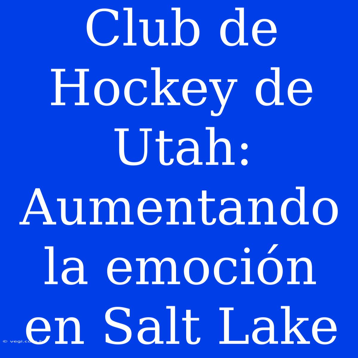 Club De Hockey De Utah: Aumentando La Emoción En Salt Lake