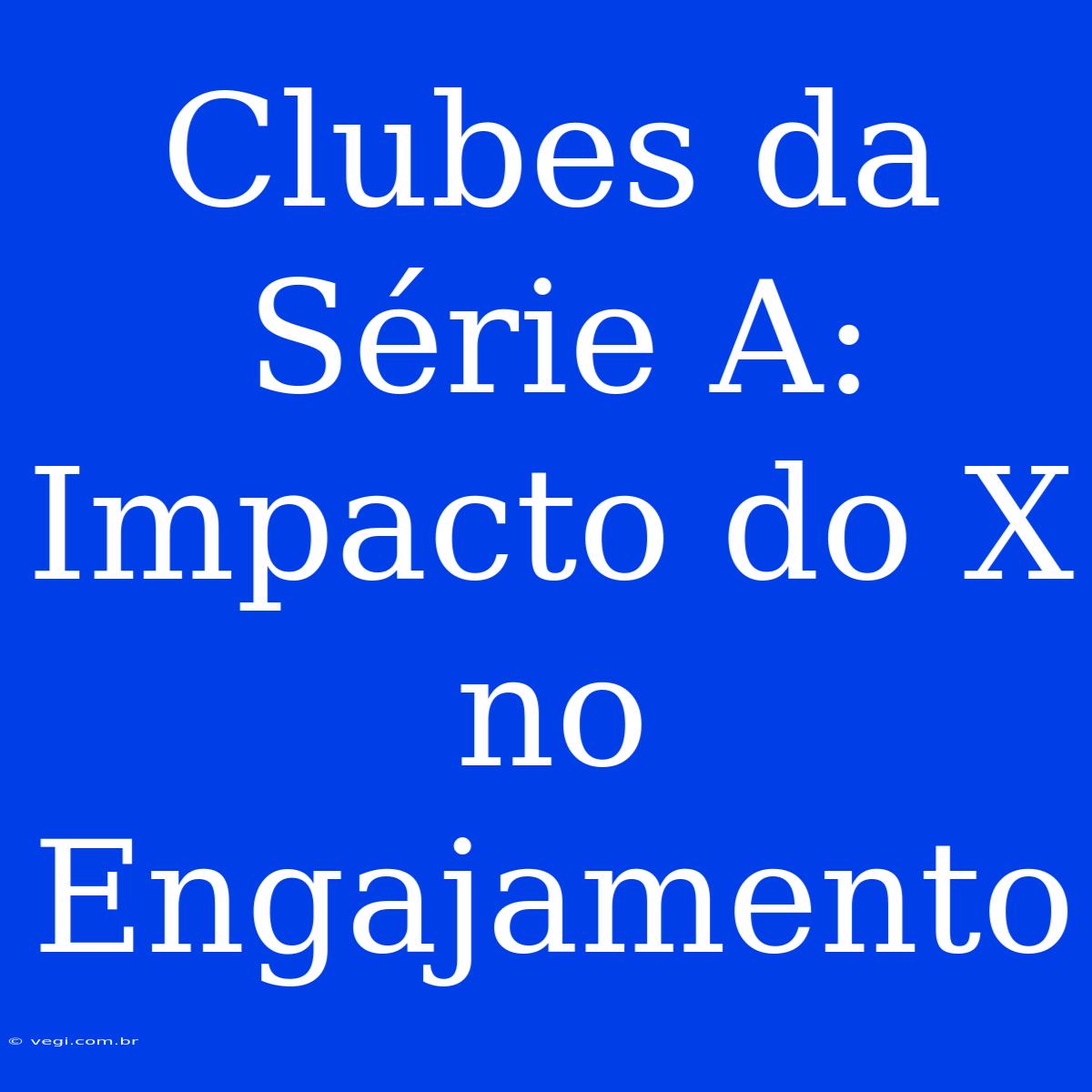 Clubes Da Série A: Impacto Do X No Engajamento