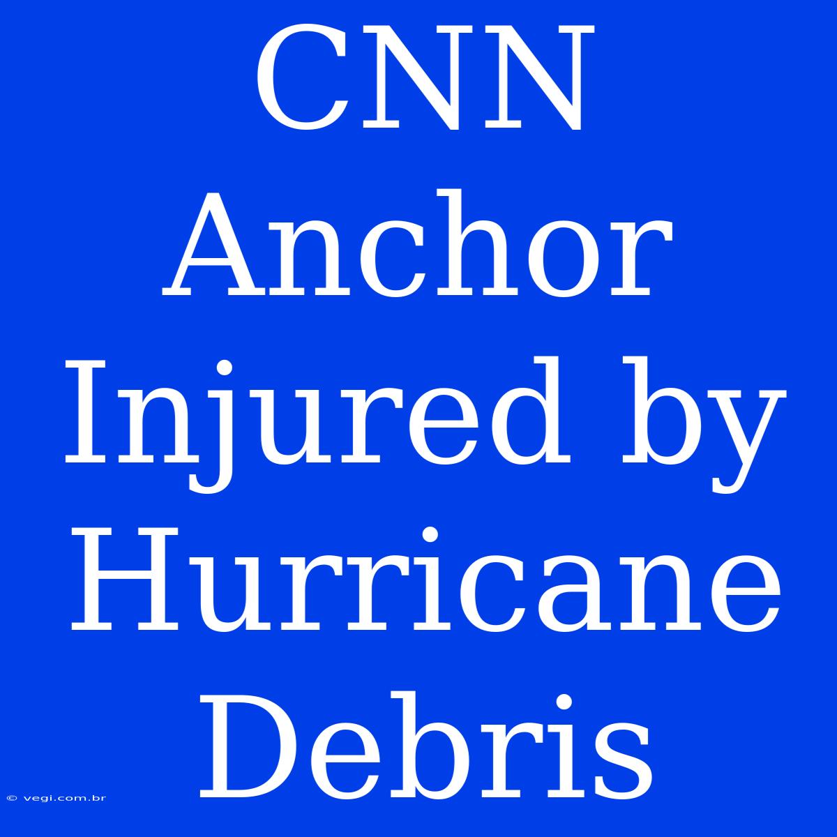 CNN Anchor Injured By Hurricane Debris