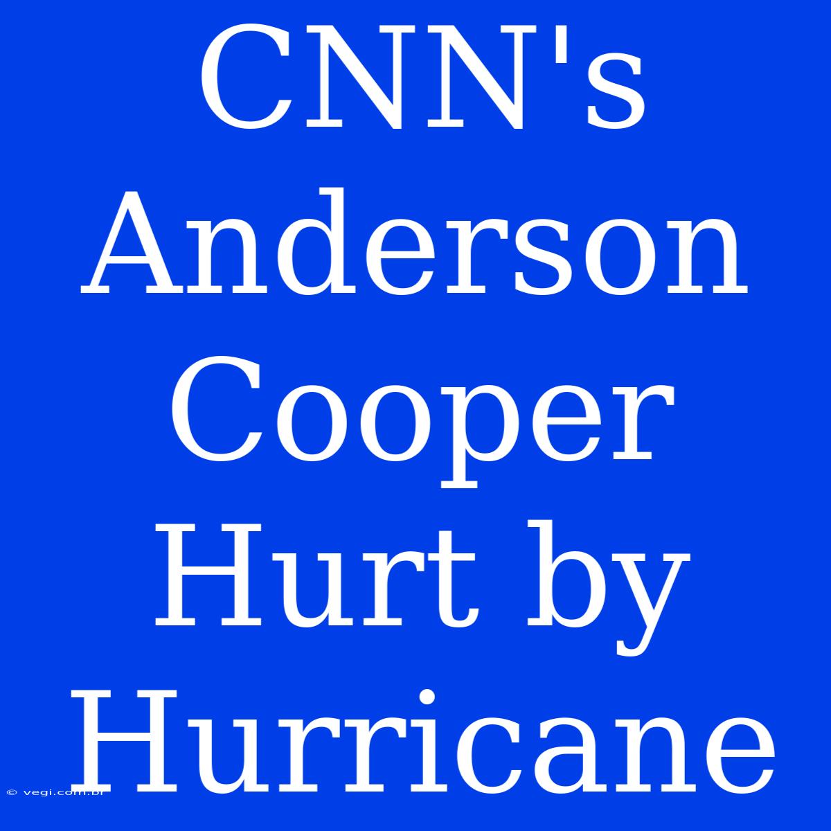 CNN's Anderson Cooper Hurt By Hurricane 