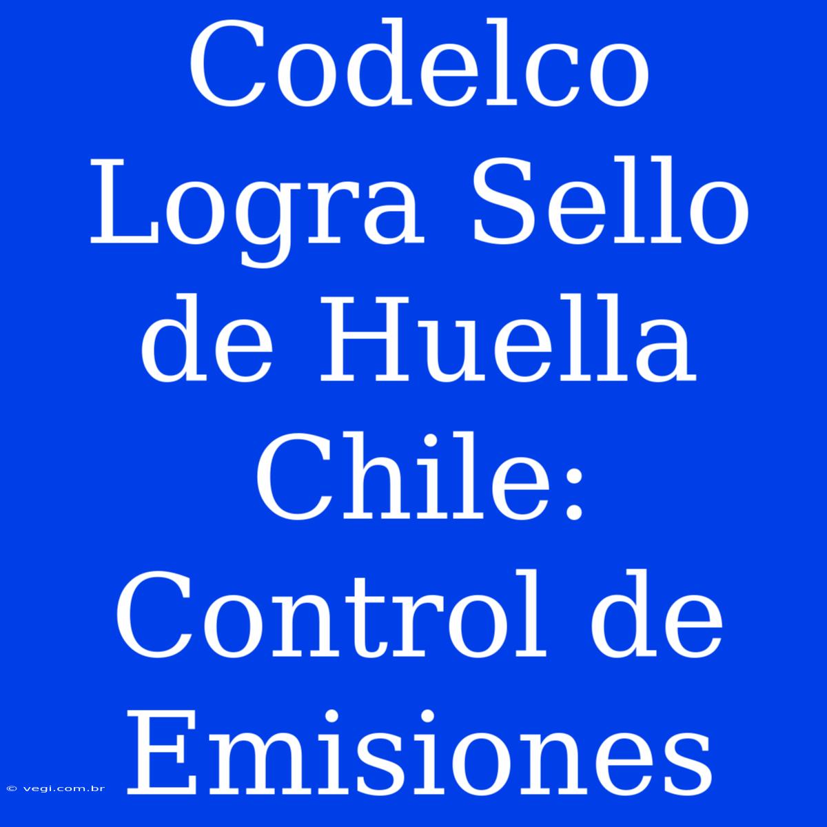 Codelco Logra Sello De Huella Chile: Control De Emisiones