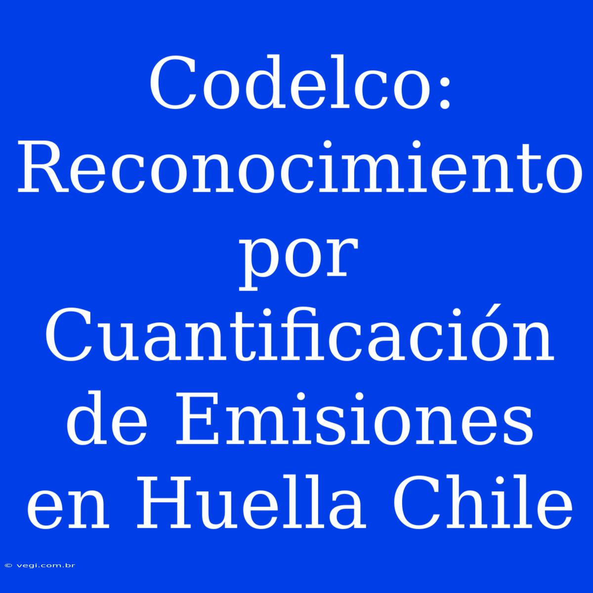 Codelco: Reconocimiento Por Cuantificación De Emisiones En Huella Chile