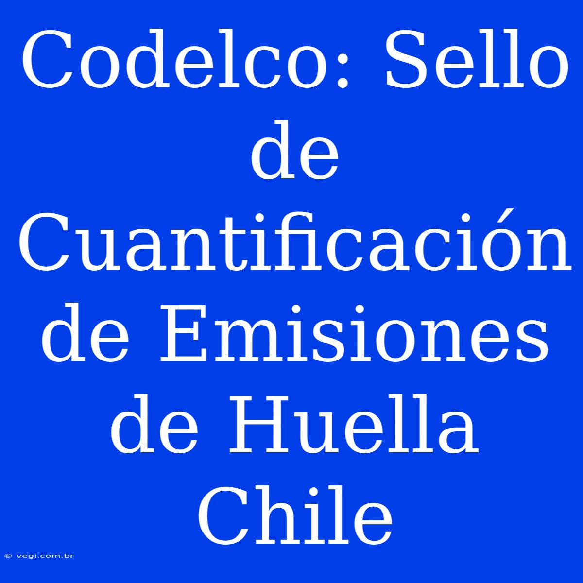 Codelco: Sello De Cuantificación De Emisiones De Huella Chile