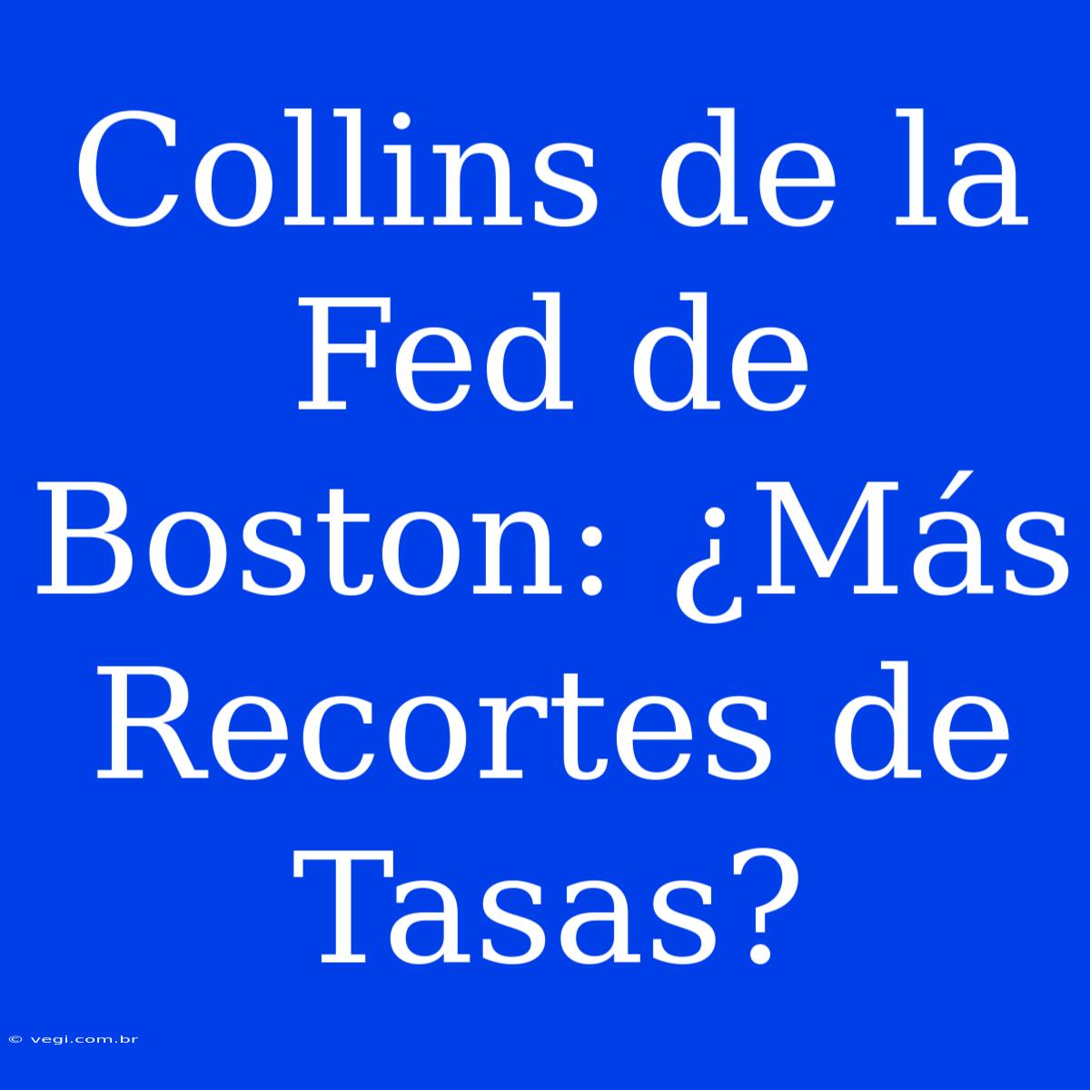 Collins De La Fed De Boston: ¿Más Recortes De Tasas? 