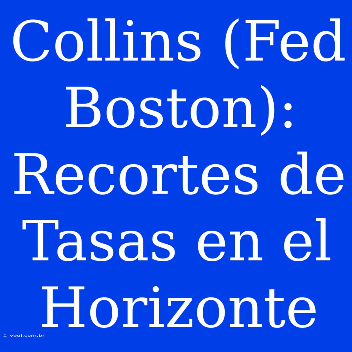 Collins (Fed Boston): Recortes De Tasas En El Horizonte