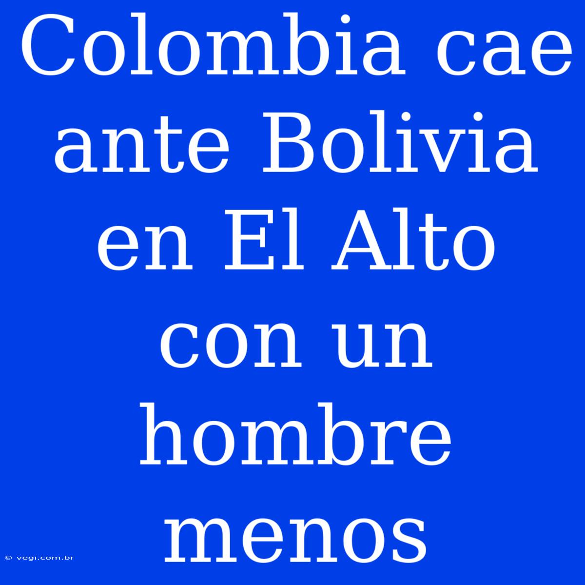 Colombia Cae Ante Bolivia En El Alto Con Un Hombre Menos