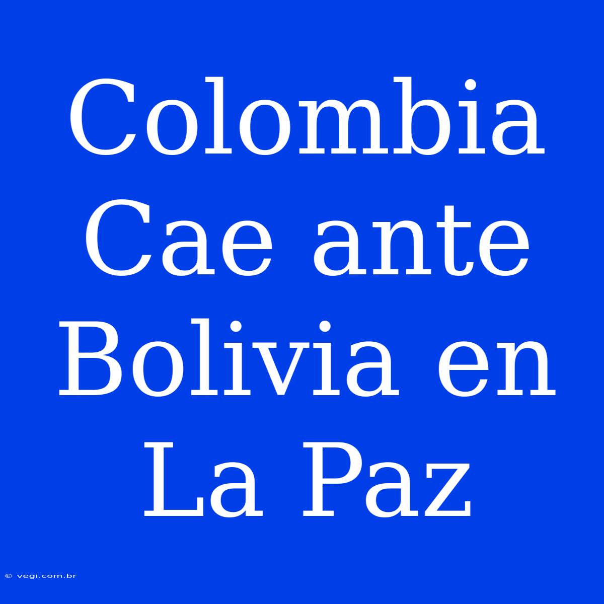 Colombia Cae Ante Bolivia En La Paz