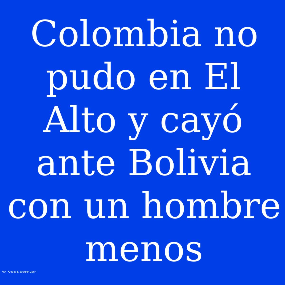 Colombia No Pudo En El Alto Y Cayó Ante Bolivia Con Un Hombre Menos