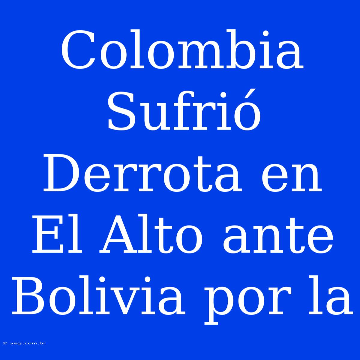 Colombia Sufrió Derrota En El Alto Ante Bolivia Por La