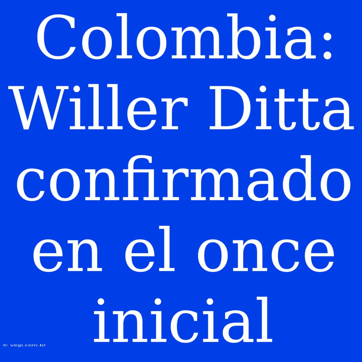 Colombia: Willer Ditta Confirmado En El Once Inicial 