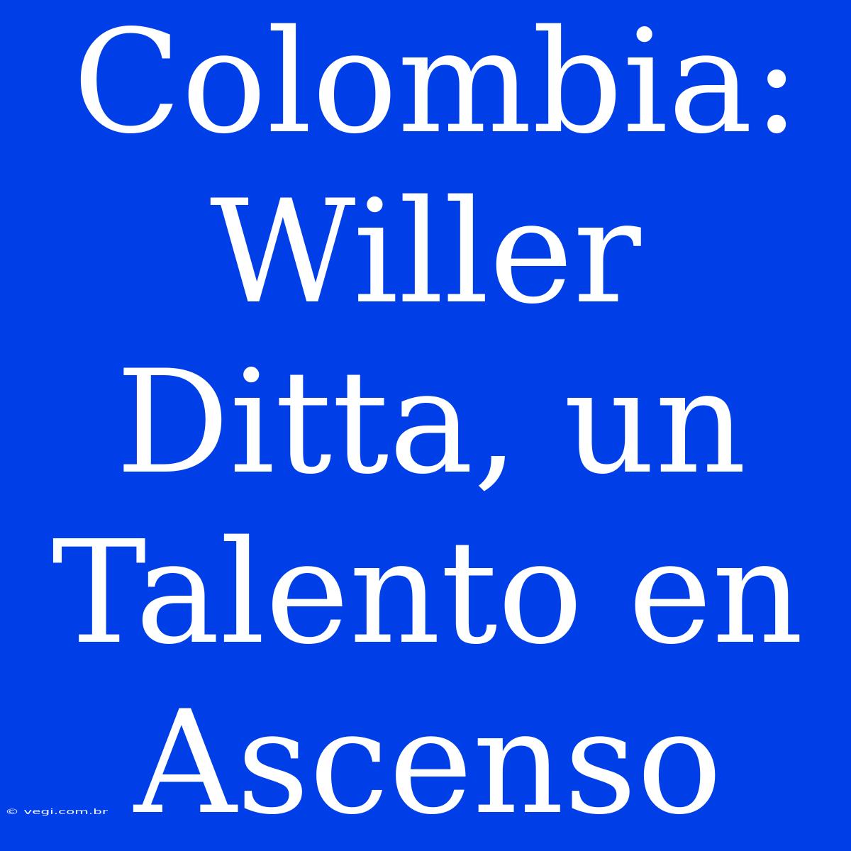 Colombia: Willer Ditta, Un Talento En Ascenso