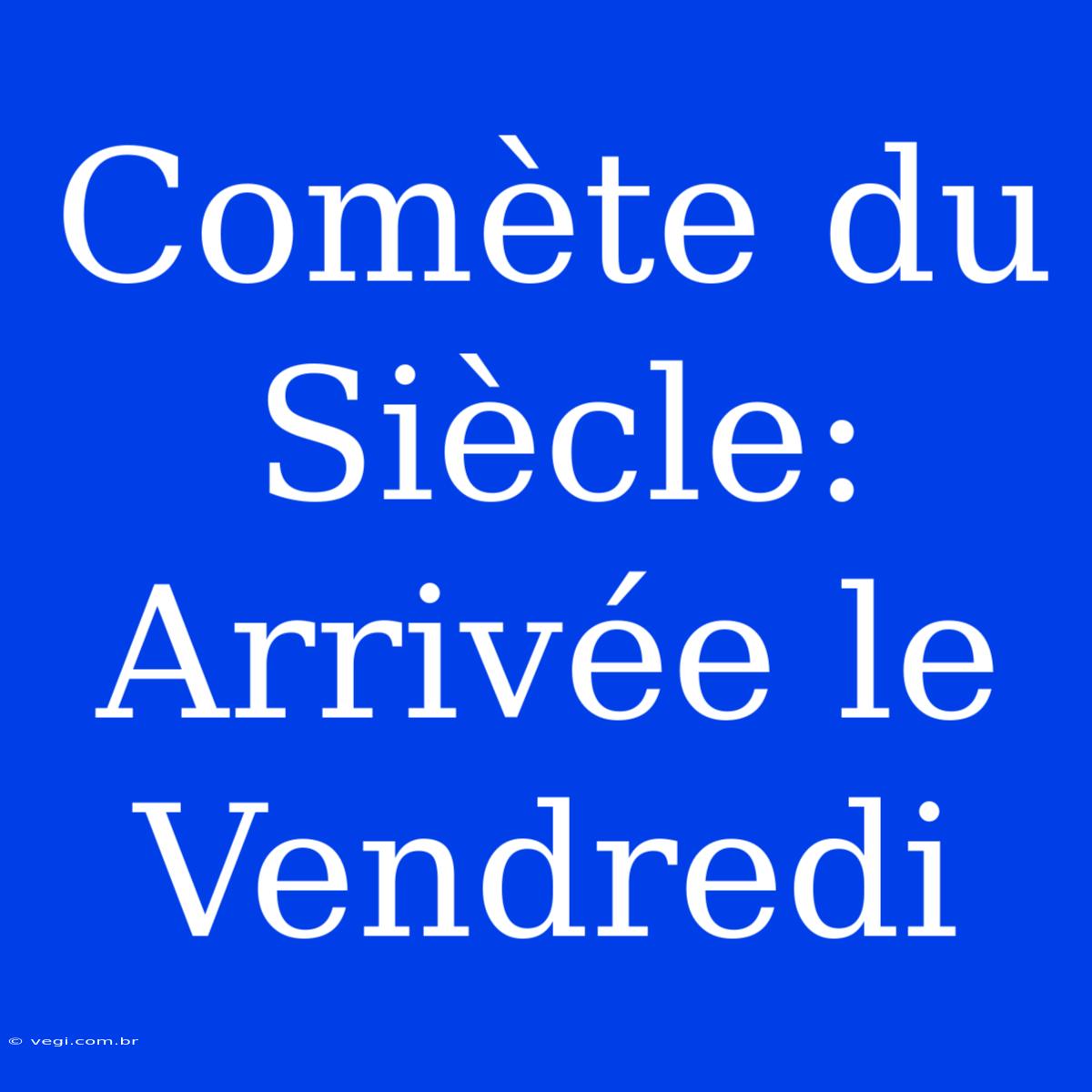 Comète Du Siècle: Arrivée Le Vendredi