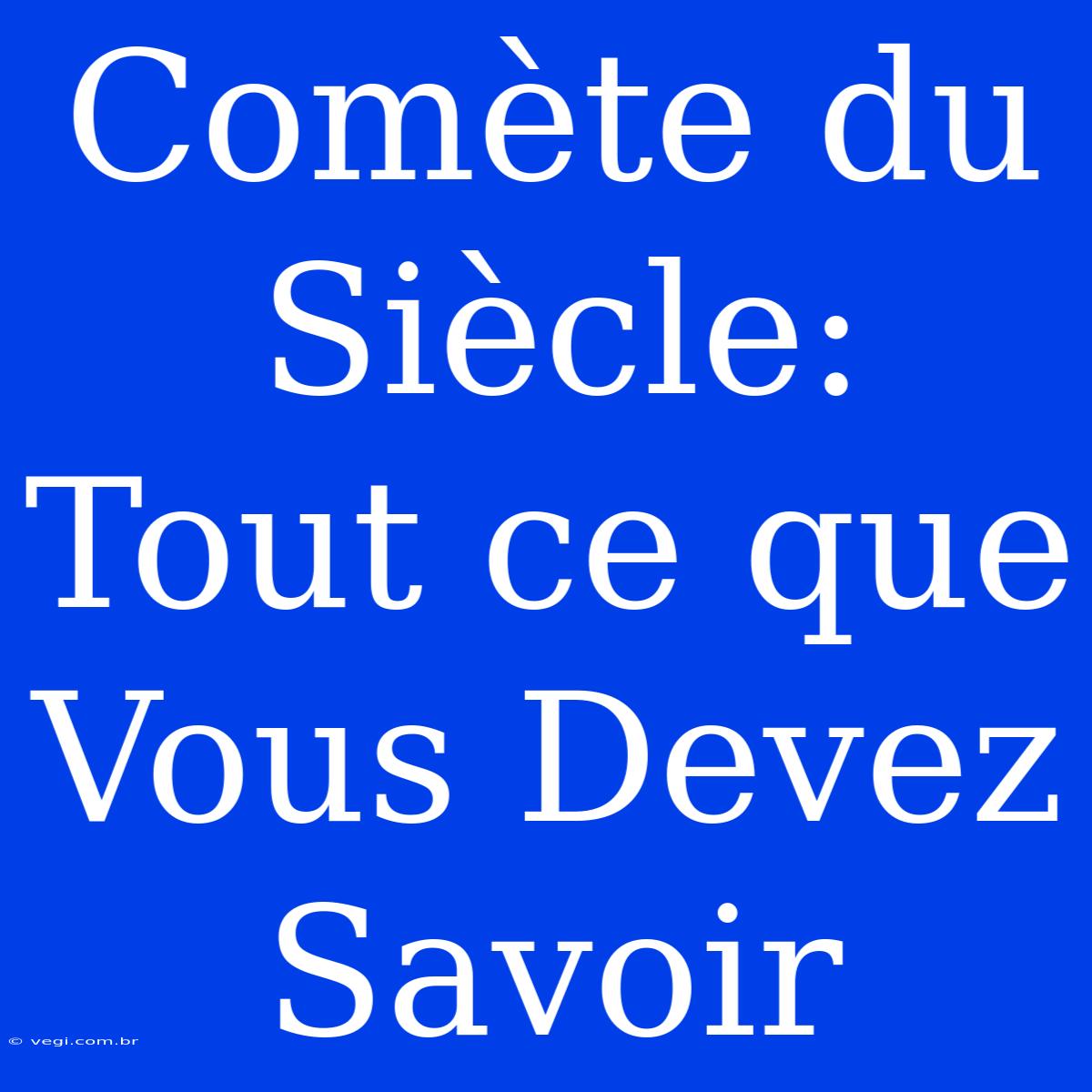 Comète Du Siècle: Tout Ce Que Vous Devez Savoir