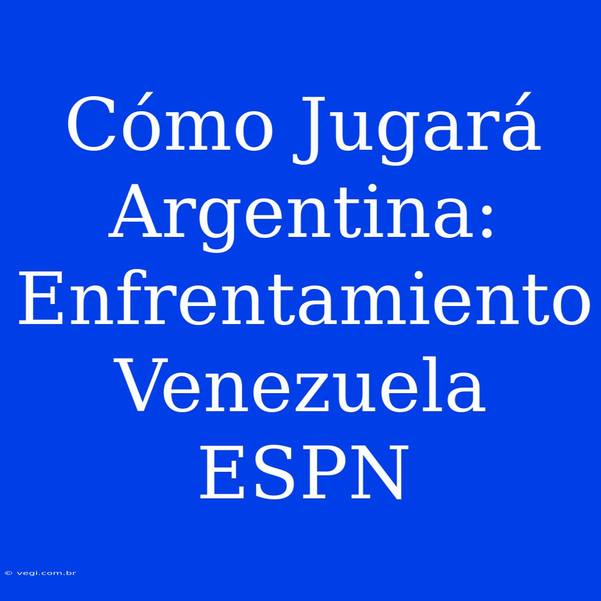 Cómo Jugará Argentina: Enfrentamiento Venezuela ESPN