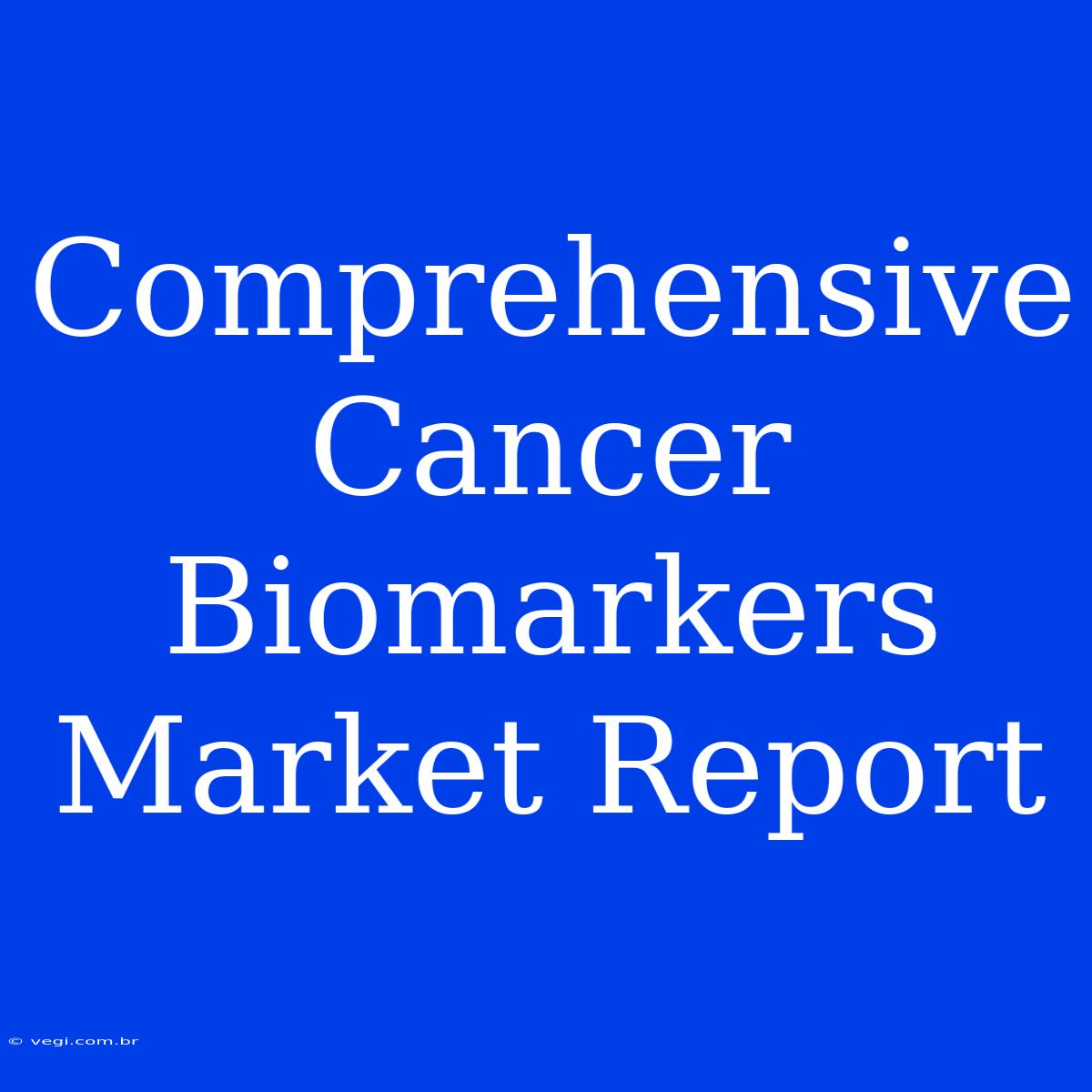 Comprehensive Cancer Biomarkers Market Report