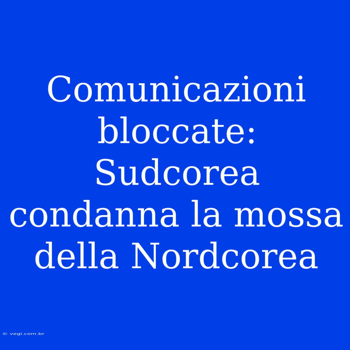 Comunicazioni Bloccate: Sudcorea Condanna La Mossa Della Nordcorea