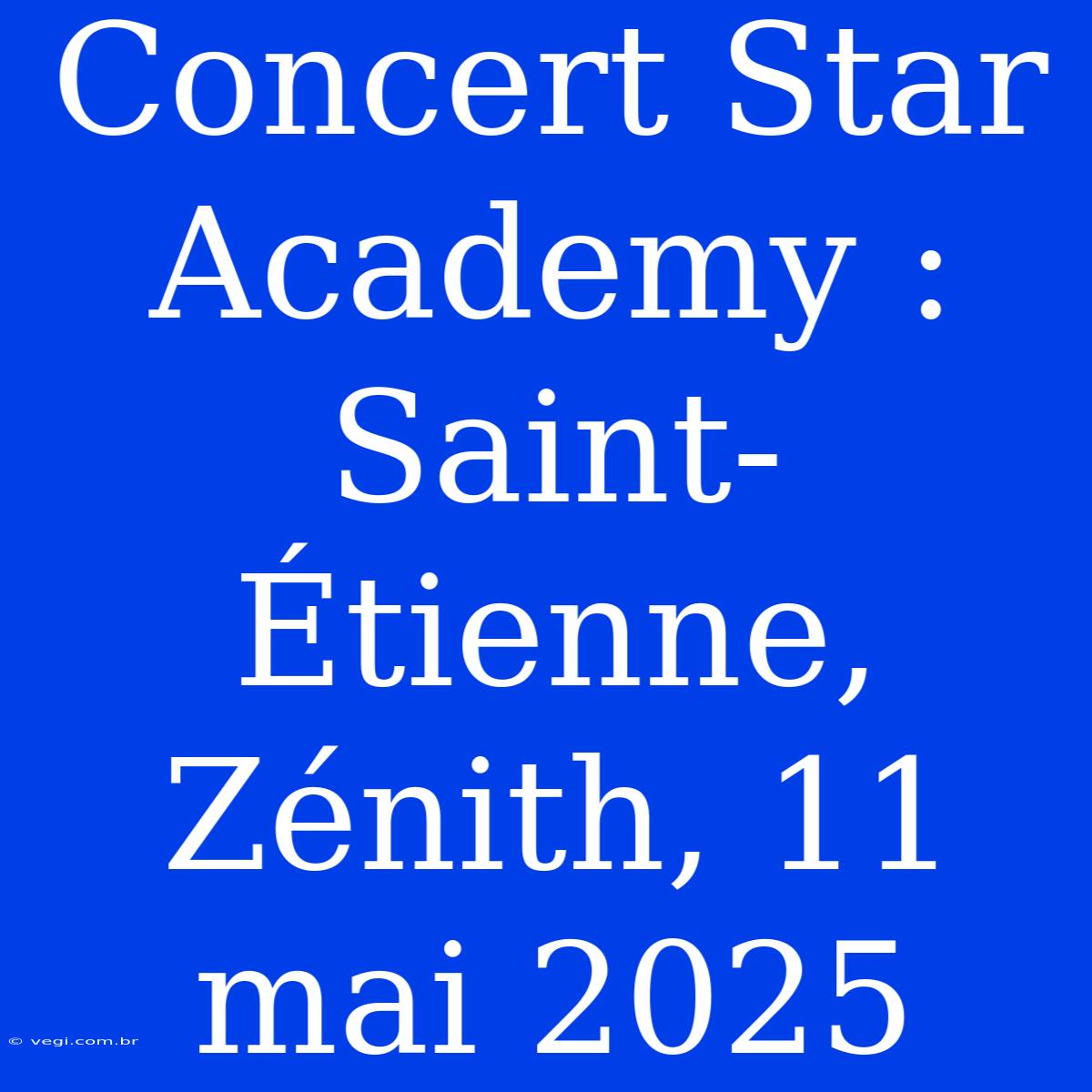 Concert Star Academy : Saint-Étienne, Zénith, 11 Mai 2025 