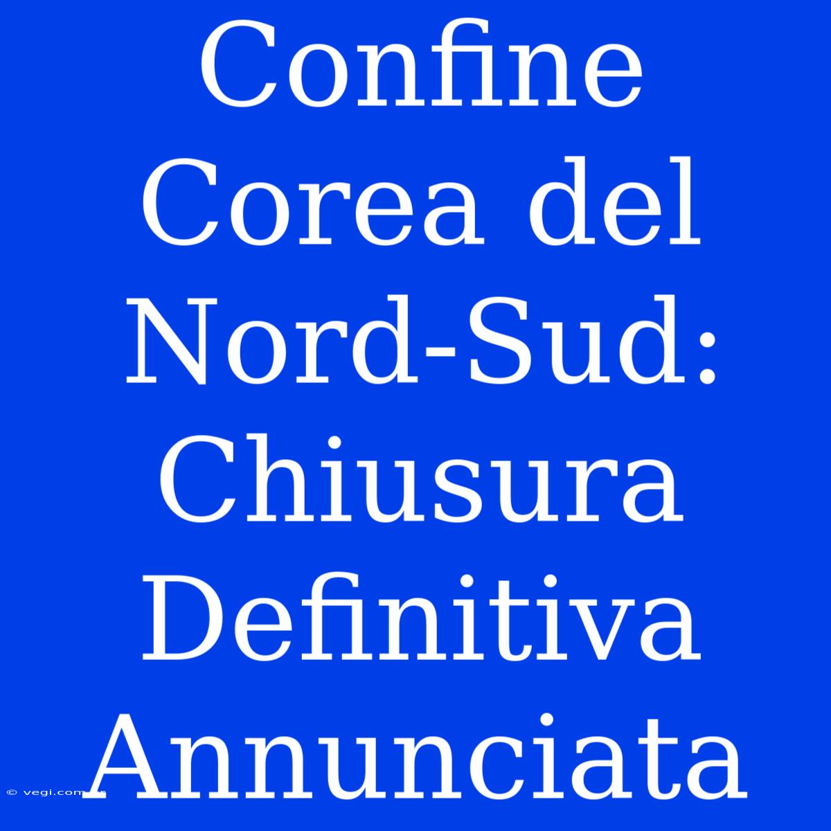 Confine Corea Del Nord-Sud: Chiusura Definitiva Annunciata