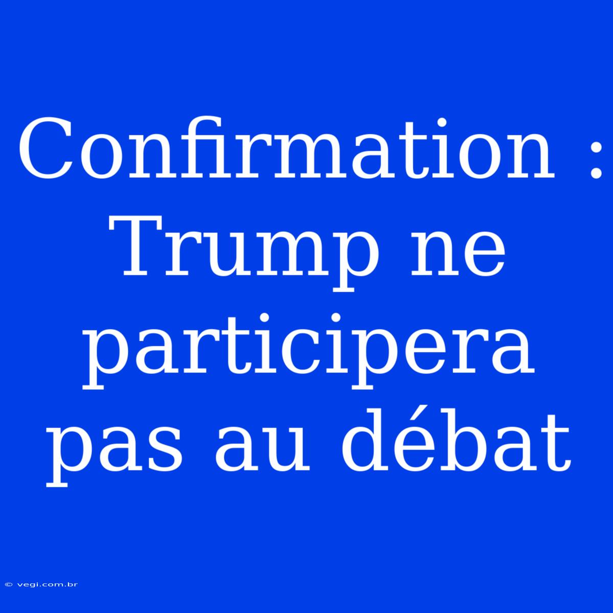 Confirmation : Trump Ne Participera Pas Au Débat