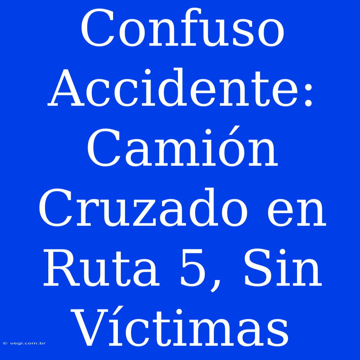 Confuso Accidente: Camión Cruzado En Ruta 5, Sin Víctimas