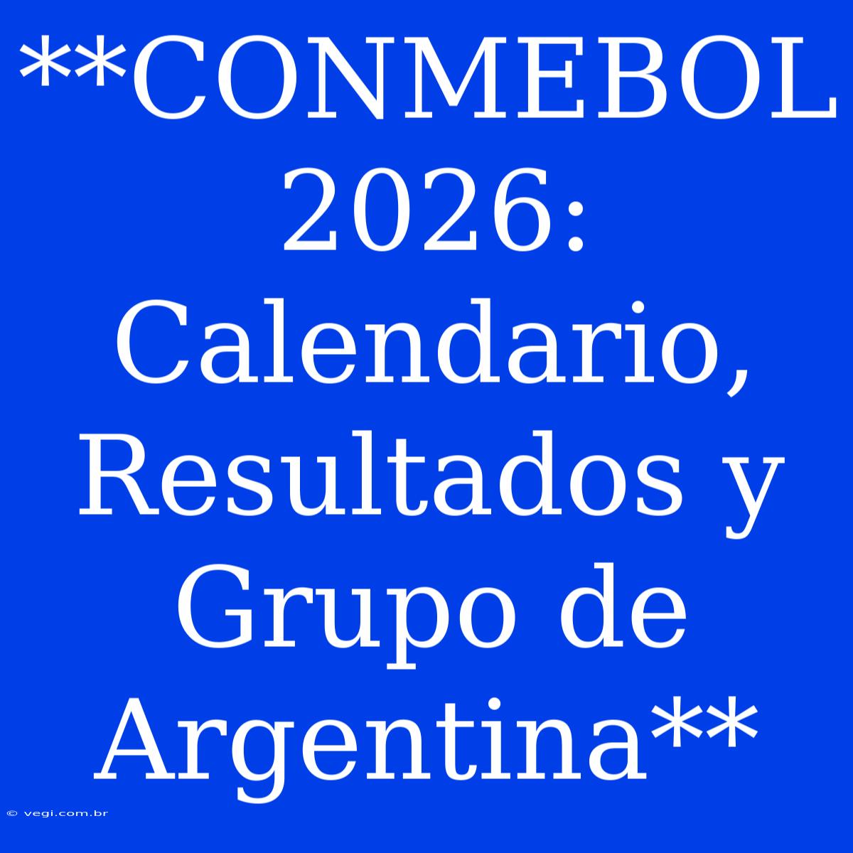 **CONMEBOL 2026: Calendario, Resultados Y Grupo De Argentina**