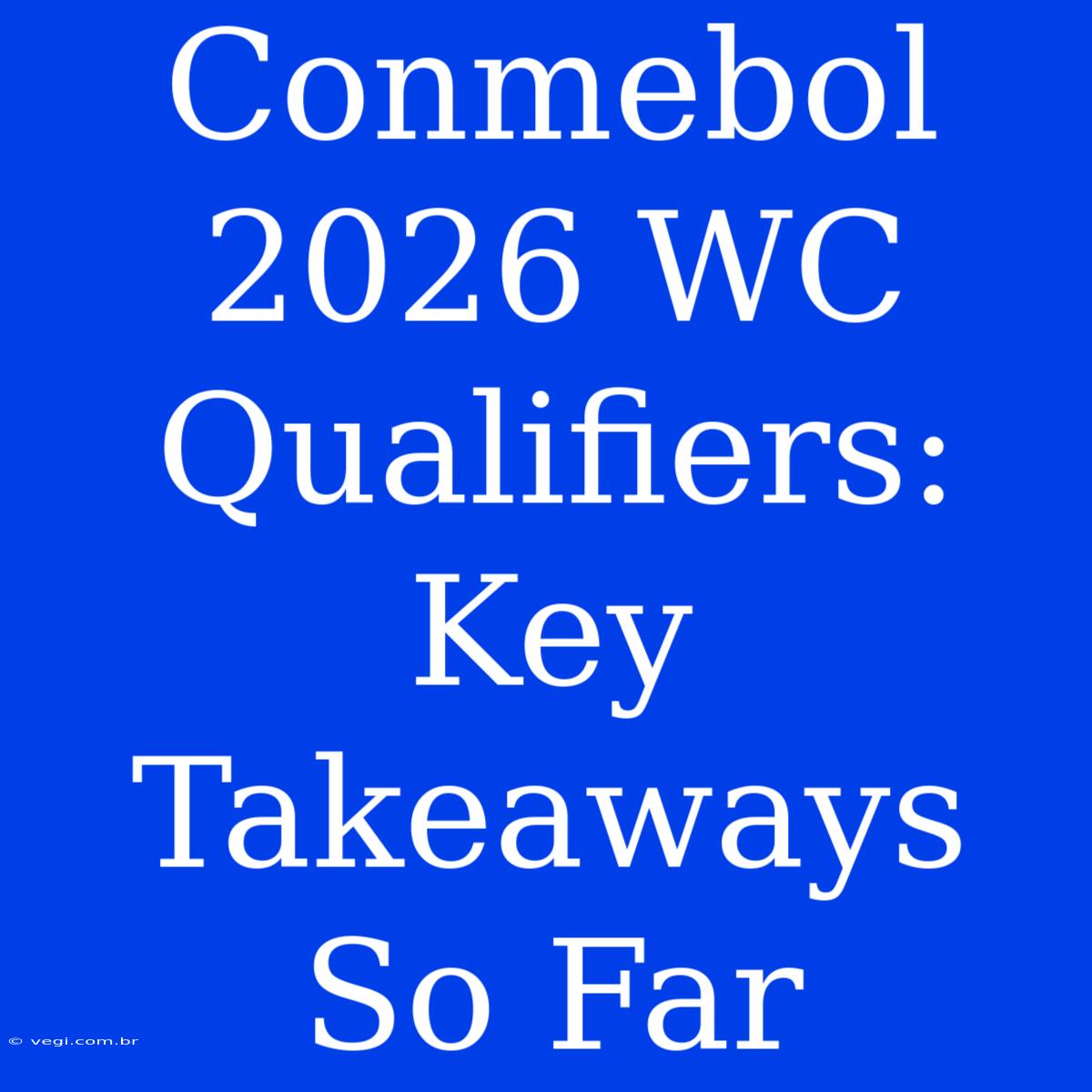 Conmebol 2026 WC Qualifiers: Key Takeaways So Far