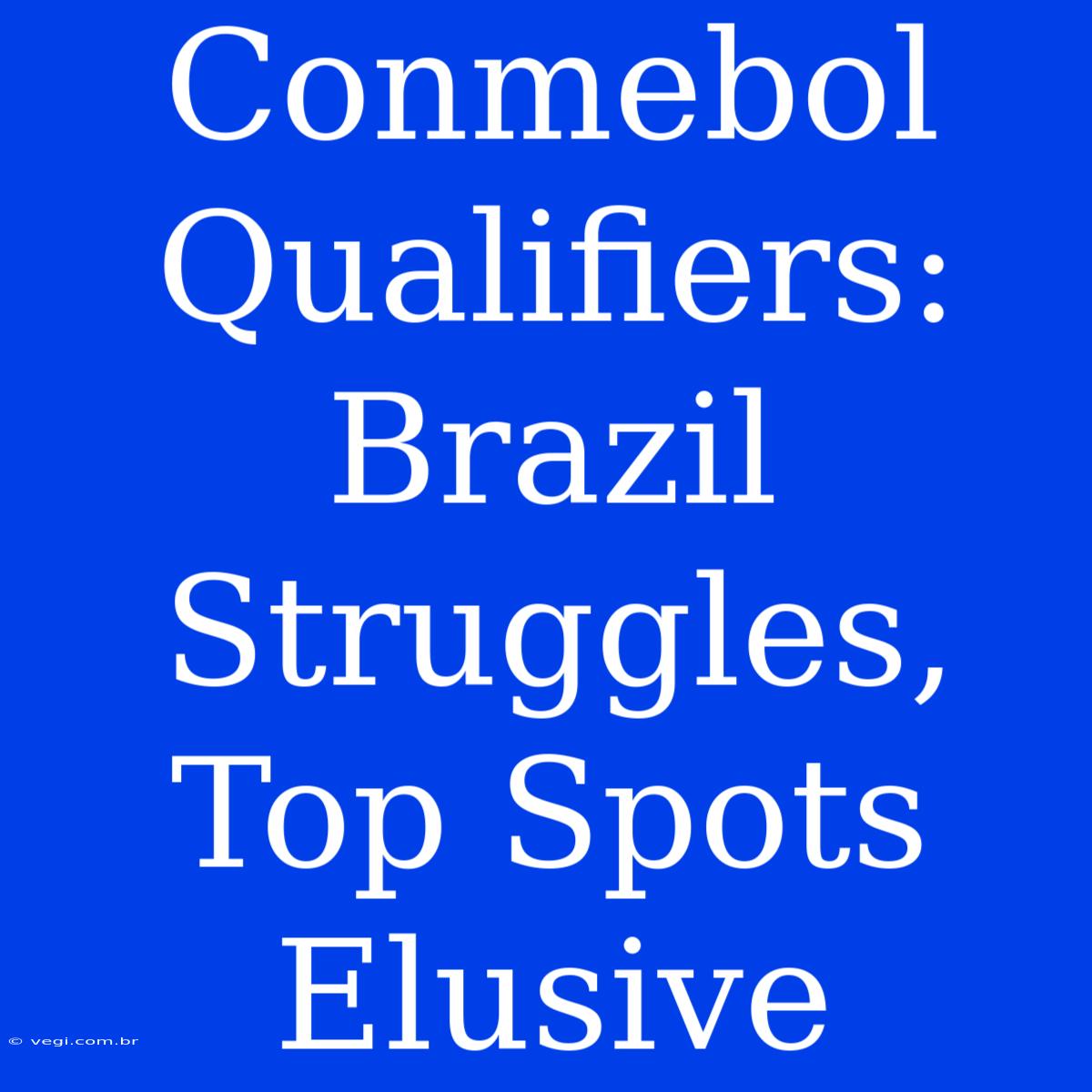 Conmebol Qualifiers: Brazil Struggles, Top Spots Elusive