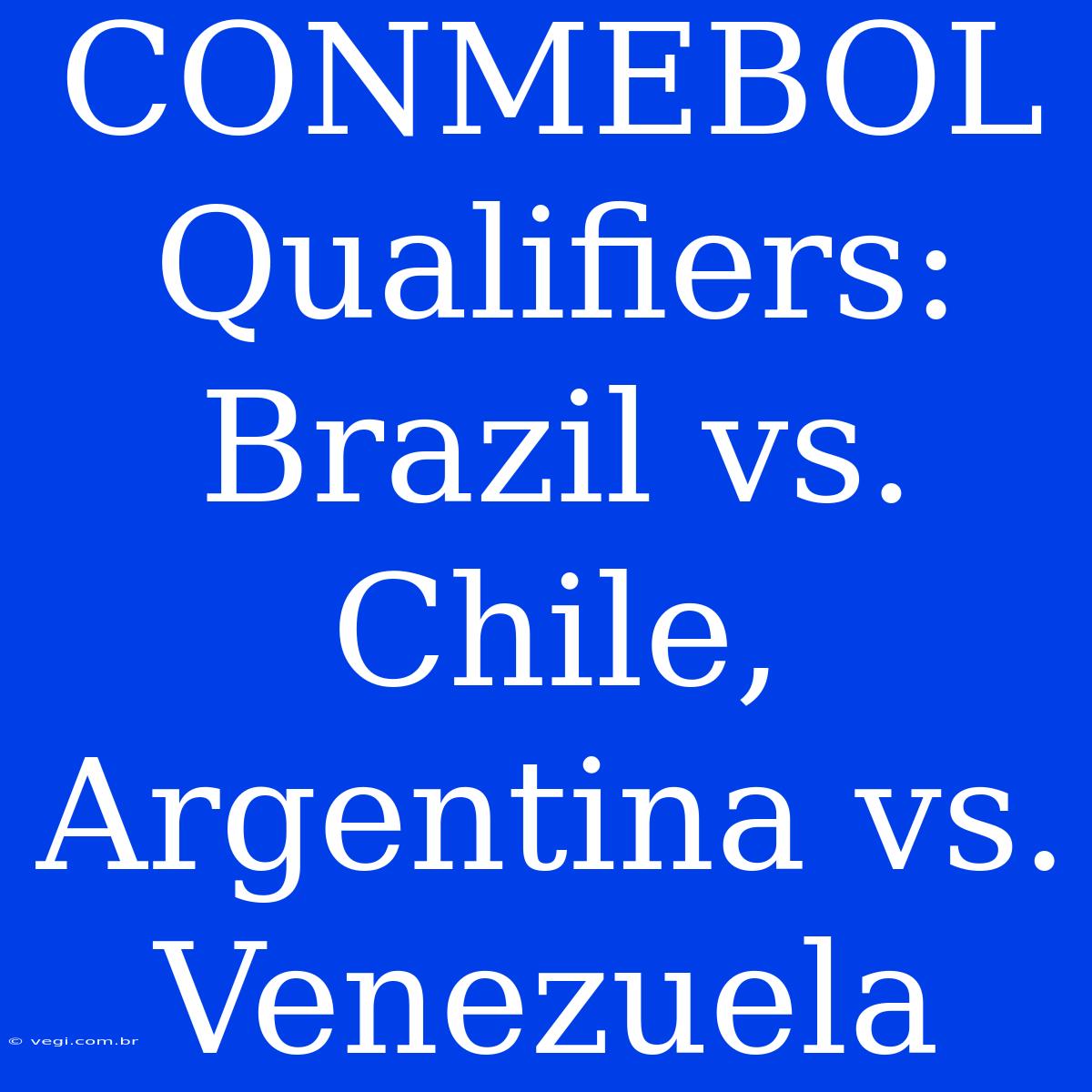 CONMEBOL Qualifiers: Brazil Vs. Chile, Argentina Vs. Venezuela