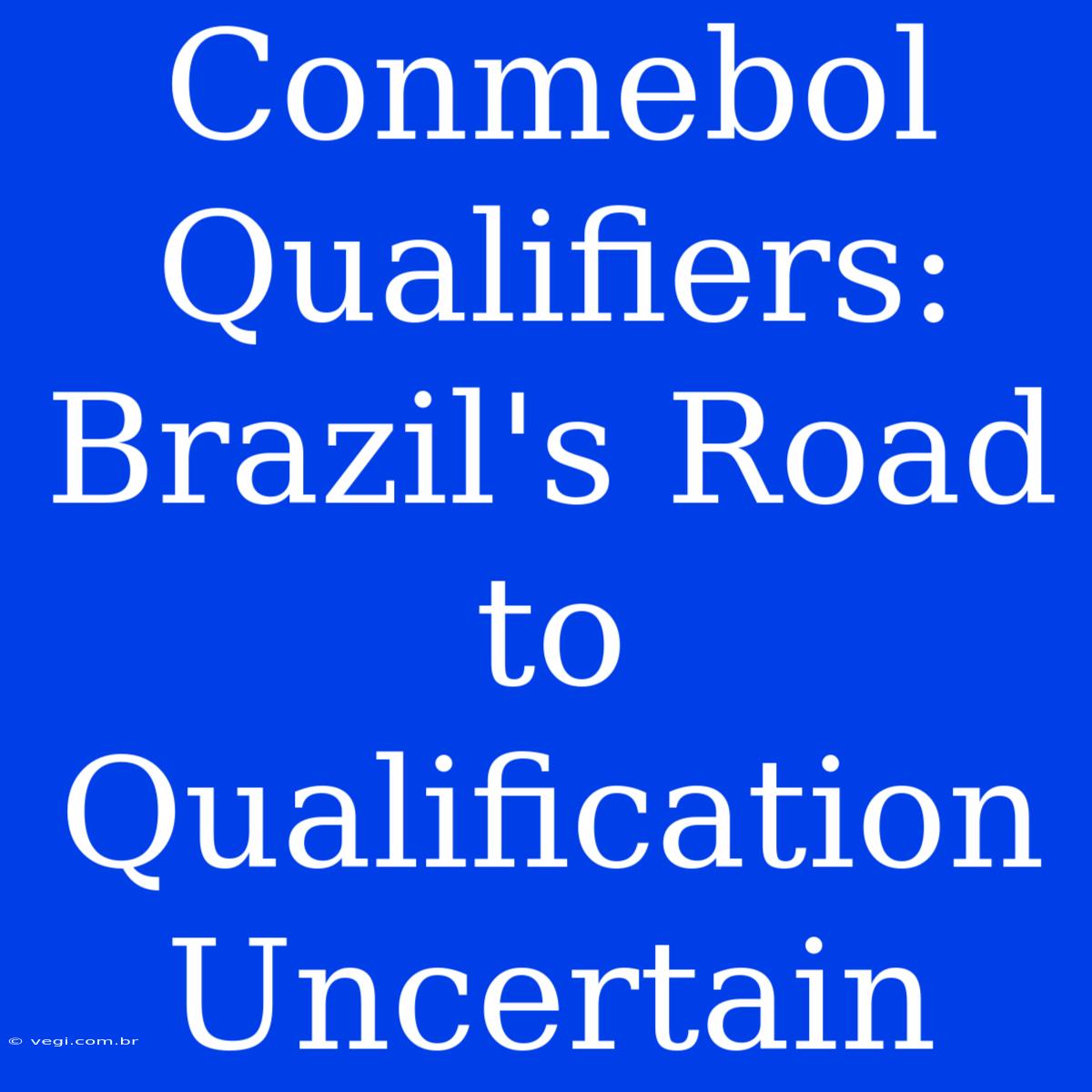 Conmebol Qualifiers:  Brazil's Road To Qualification Uncertain 