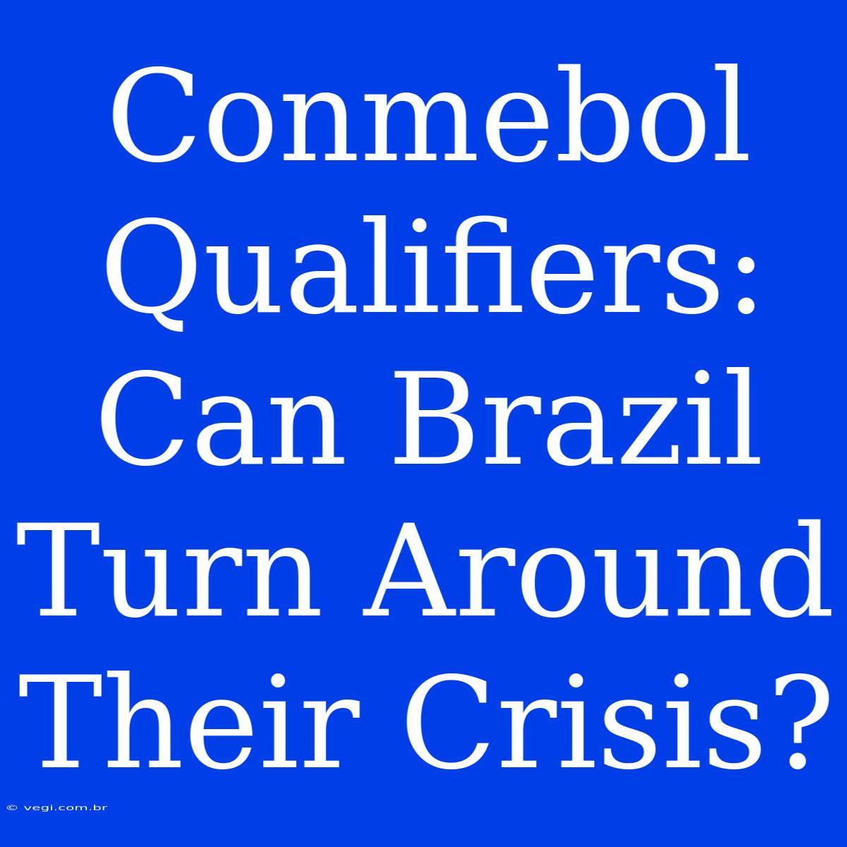 Conmebol Qualifiers: Can Brazil Turn Around Their Crisis?