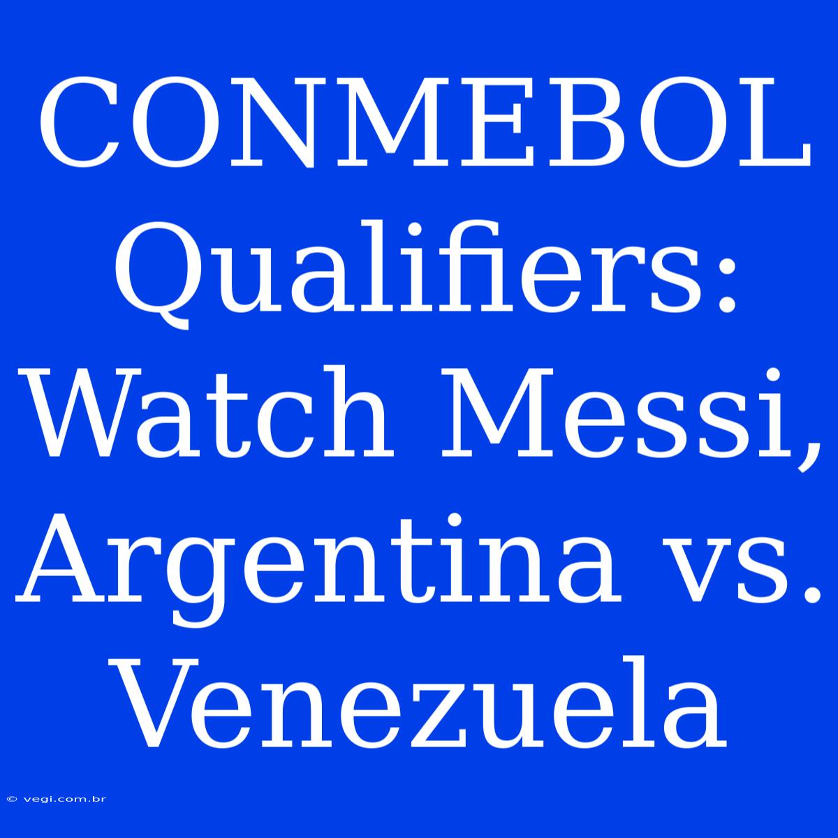 CONMEBOL Qualifiers: Watch Messi, Argentina Vs. Venezuela