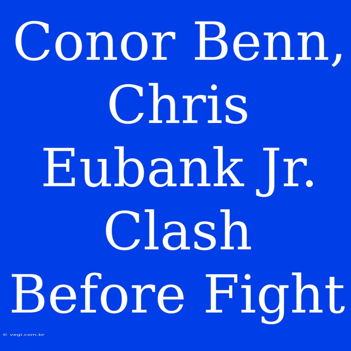 Conor Benn, Chris Eubank Jr. Clash Before Fight