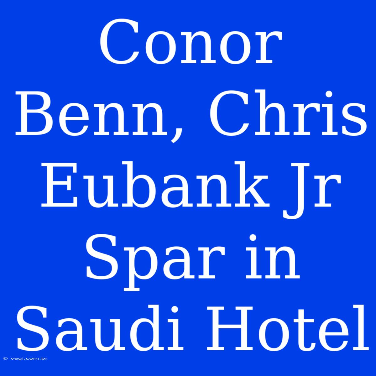 Conor Benn, Chris Eubank Jr Spar In Saudi Hotel