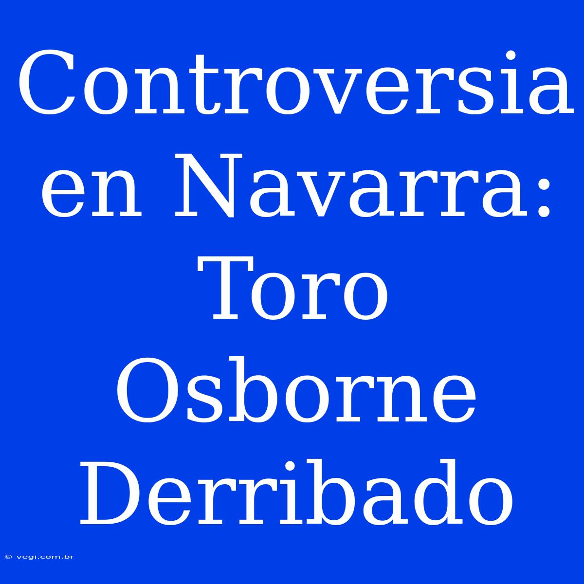 Controversia En Navarra: Toro Osborne Derribado