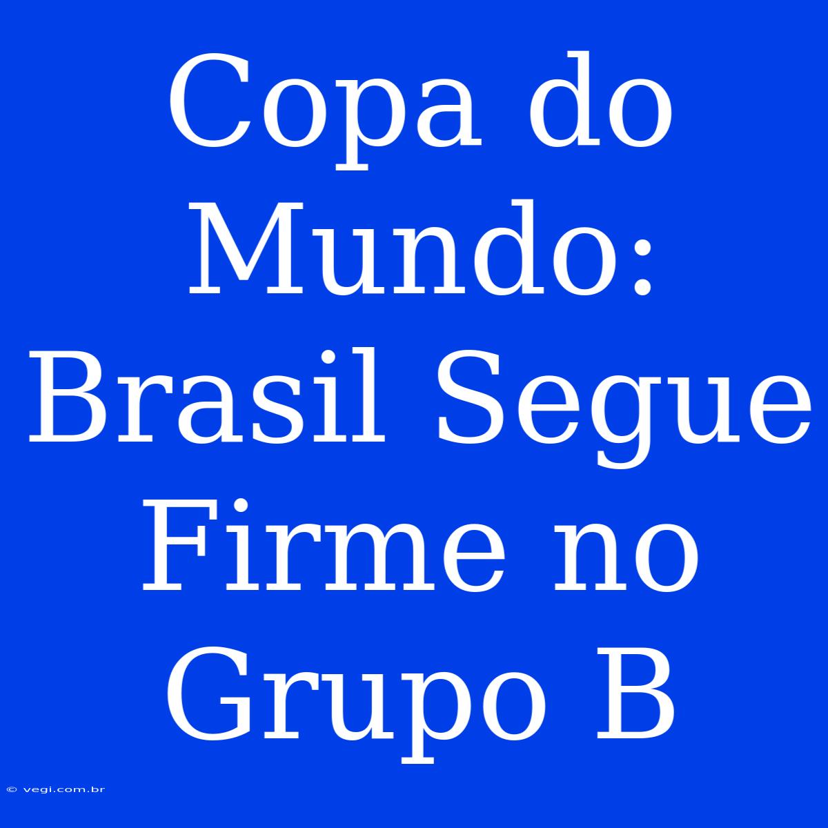 Copa Do Mundo: Brasil Segue Firme No Grupo B