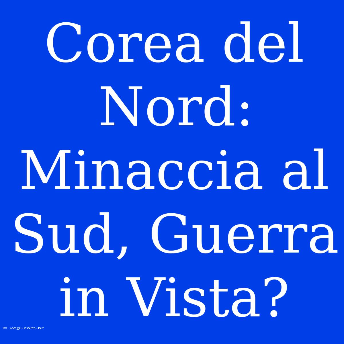 Corea Del Nord: Minaccia Al Sud, Guerra In Vista?