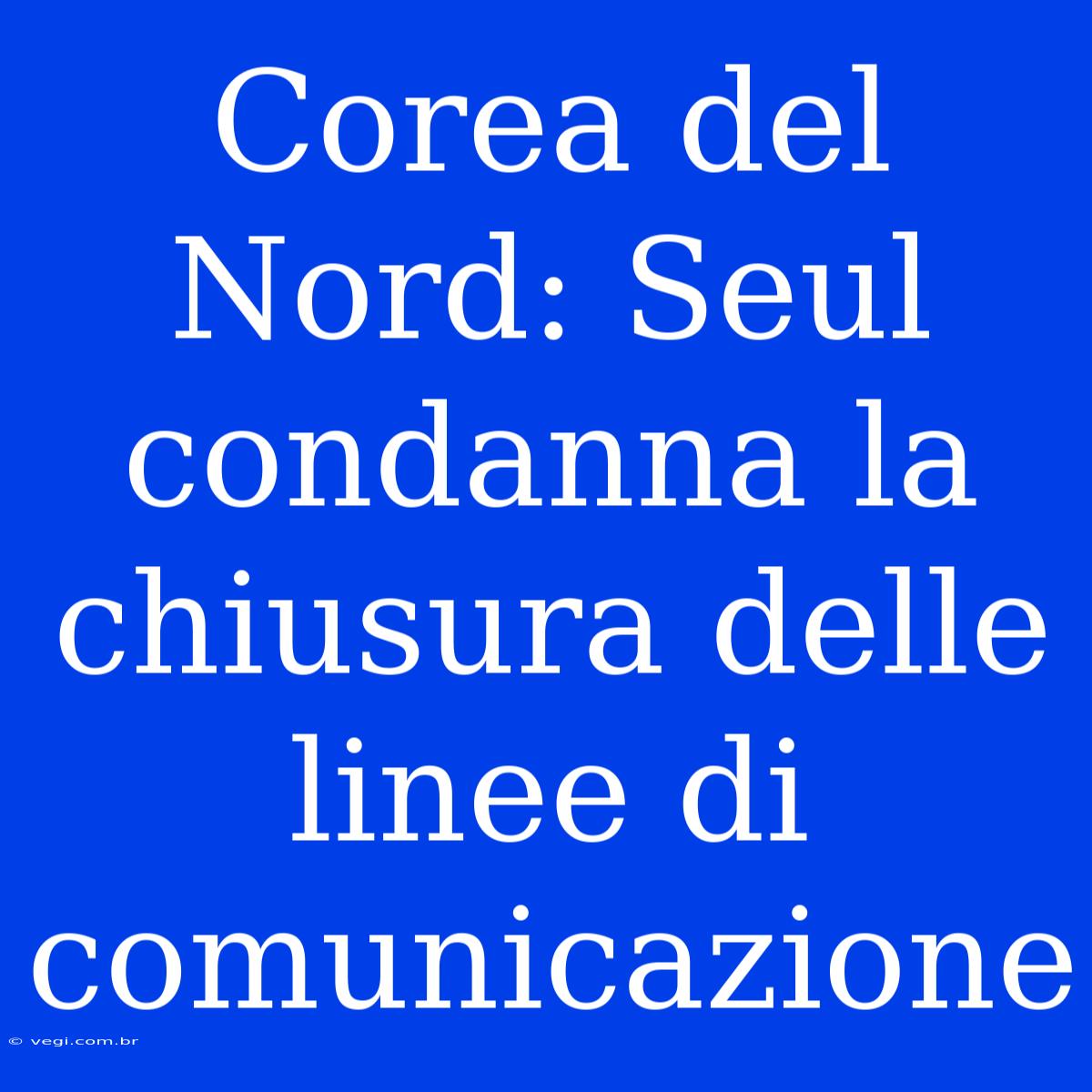 Corea Del Nord: Seul Condanna La Chiusura Delle Linee Di Comunicazione