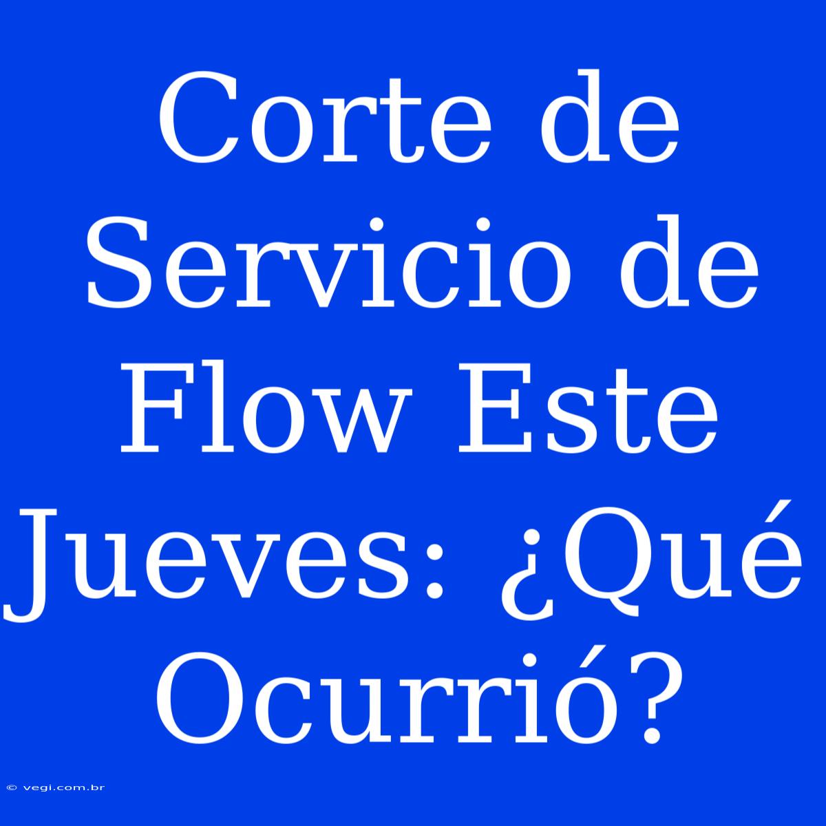 Corte De Servicio De Flow Este Jueves: ¿Qué Ocurrió?