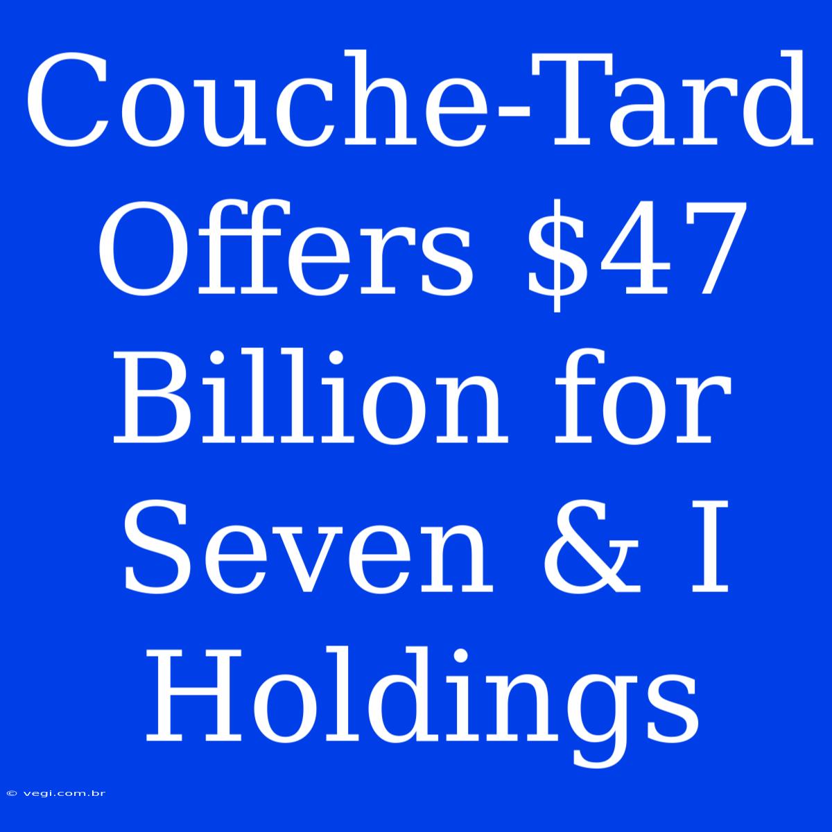 Couche-Tard Offers $47 Billion For Seven & I Holdings