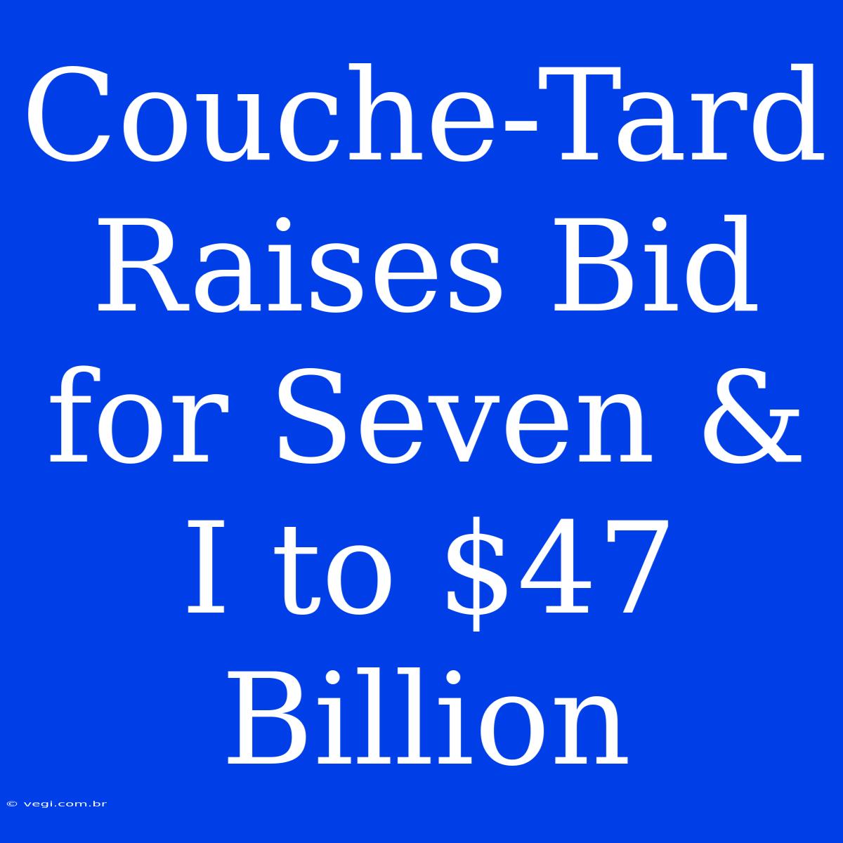 Couche-Tard Raises Bid For Seven & I To $47 Billion